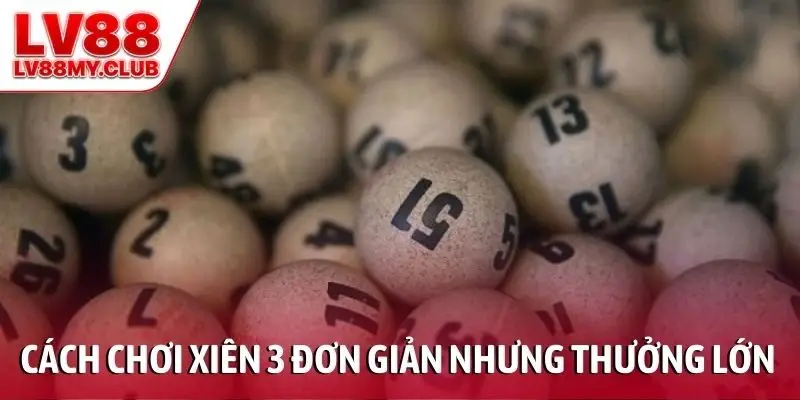 Cách chơi xiên 3 đơn giản nhưng tỷ lệ thưởng lớn