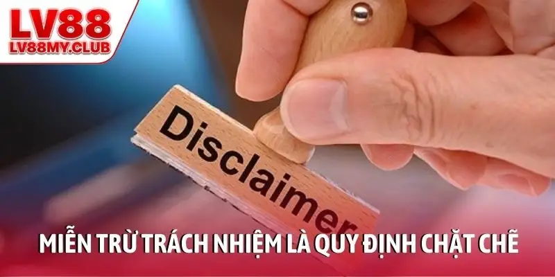 Miễn trừ trách nhiệm là quy định chặt chẽ